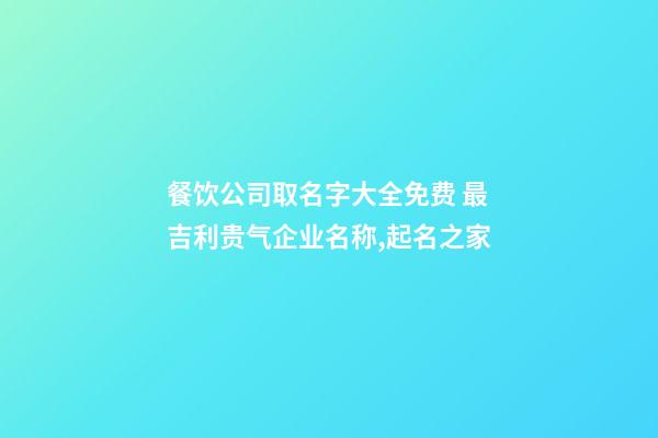 餐饮公司取名字大全免费 最吉利贵气企业名称,起名之家-第1张-公司起名-玄机派